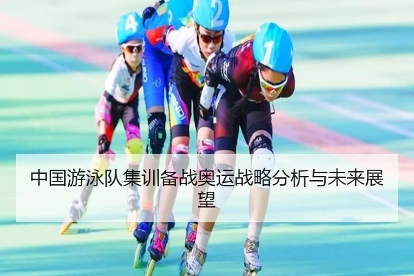 中国游泳队集训备战奥运战略分析与未来展望